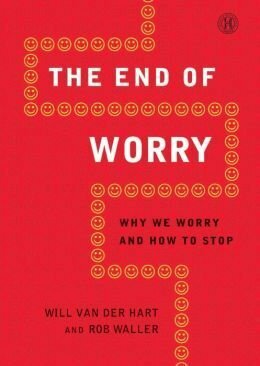 The End of Worry: Why We Worry and How to Stop by Will Van Der Hart, Rob Waller