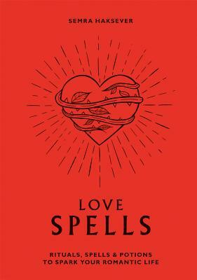 Love Spells: Rituals, Spells & Potions to Spark Your Romantic Life by Semra Haksever