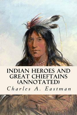 Indian Heroes and Great Chieftains (annotated) by Charles A. Eastman