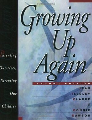 Growing Up Again: Parenting Ourselves, Parenting Our Children by Jean Illsley Clarke, Connie Dawson