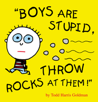 Boys Are Stupid, Throw Rocks at Them! by Todd Harris Goldman