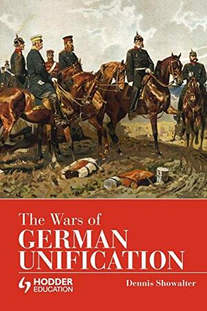The Wars of German Unification by Dennis E. Showalter
