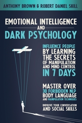 Emotional Intelligence and Dark Psychology: Influence people by learning the secrets of manipulation and mind control in 7 days. Master over 30 forbid by Robert Daniel Skill, Anthony Brown