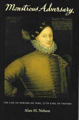 Monstrous Adversary: The Life of Edward de Vere, 17th Earl of Oxford by Alan H. Nelson