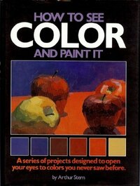 How to See Color and Paint It by Arthur Stern