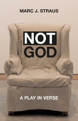 Not God: A Play in Verse by Marc J. Straus