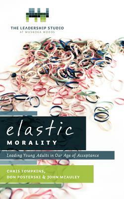 Elastic Morality: Leading Young Adults in Our Age of Acceptance by Don Posterski, Chris Tompkins, John McAuley