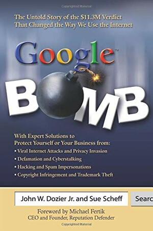 Google Bomb: The Untold Story of the $11.3m Verdict That Changed the Way We Use the Internet by John W. Dozier Jr., Sue Scheff, Michael Fertik