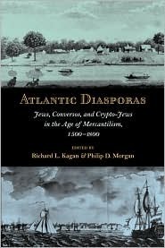 Atlantic Diasporas: Jews, Conversos, and Crypto-Jews in the Age of Mercantilism, 1500–1800 by Richard L. Kagan, Philip D. Morgan