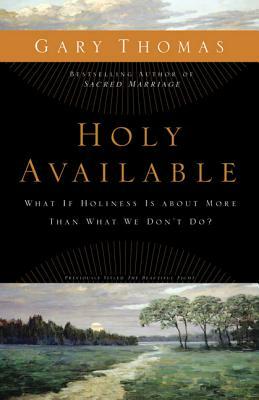 Holy Available: What If Holiness Is about More Than What We Don't Do? by Gary L. Thomas