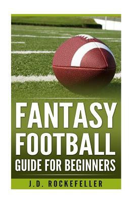 Fantasy Football Guide for Beginners by James David Rockefeller