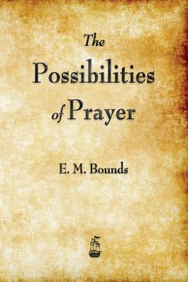 The Possibilities of Prayer by E.M. Bounds, E.M. Bounds