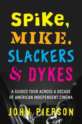 Spike, Mike, Slackers & Dykes: A Guided Tour Across a Decade of American Independent Cinema by John Pierson