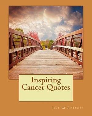 Inspiring Cancer Quotes by Jill M. Roberts