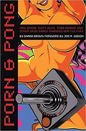 Porn &amp; Pong: How Grand Theft Auto, Tomb Raider and Other Sexy Games Changed Our Culture by Damon Brown