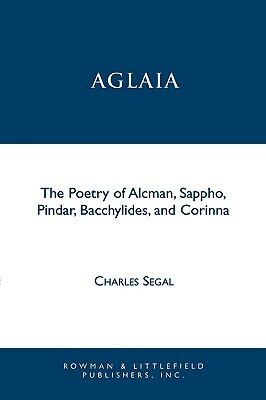 Aglaia: The Poetry of Alcman, Sappho, Pindar, Bacchylides, and Corinna by Charles Segal