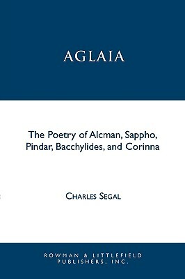 Aglaia: The Poetry of Alcman, Sappho, Pindar, Bacchylides, and Corinna by Charles Segal