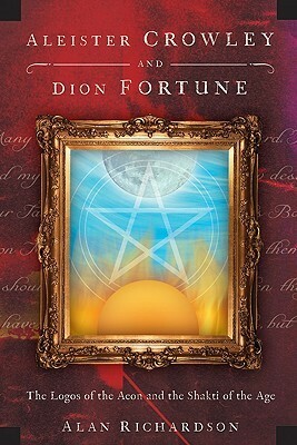 Aleister Crowley and Dion Fortune: The Logos of the Aeon and the Shakti of the Age by Alan Richardson