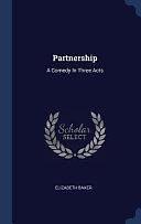 Partnership: A Comedy In Three Acts by Elizabeth Baker