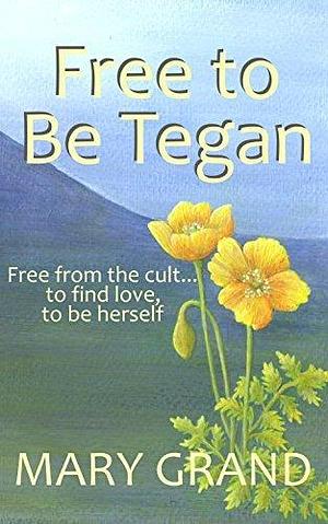 Free to Be Tegan: Free from the cult...to find love, to be herself by Mary Grand, Mary Grand