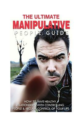 The Ultimate Manipulative People Guide: How to Have Healthy Relationships with Controlling People and Reclaim Control of Your Life by Jessica Minty