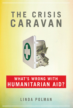 The Crisis Caravan: What's Wrong with Humanitarian Aid? by Linda Polman