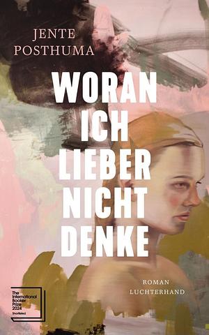 Woran ich lieber nicht denke: Roman - Shortlist International Booker Prize 2024 by Jente Posthuma