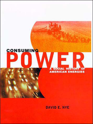 Consuming Power: A Social History of American Energies by David E. Nye