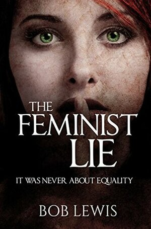 The Feminist Lie: It Was Never About Equality by Bob Lewis