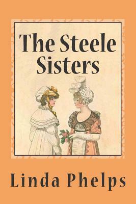 The Steele Sisters: A Sense and Sensibility Tale by Linda Phelps