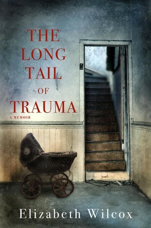 The Long Tail of Trauma: A Memoir by Elizabeth Wilcox