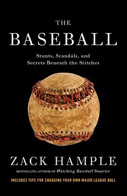 The Baseball: Stunts, Scandals, and Secrets Beneath the Stitches by Zack Hample