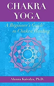 Chakra Yoga: A Beginner's Guide to Chakra Healing by Alanna Kaivalya