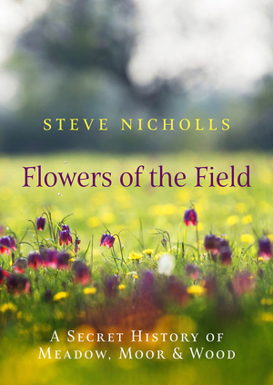 Flowers of the Field: Meadow, Moor and Wood by Steve Nicholls