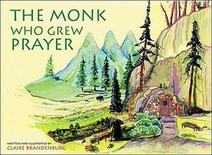 The Monk Who Grew Prayer by Claire Brandenburg