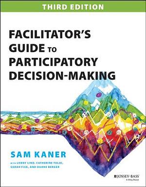 Facilitator's Guide to Participatory Decision-Making [3rd Edition] by Sam Kaner