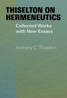 Thiselton on Hermeneutics: Collected Works with New Essays by Anthony C. Thiselton