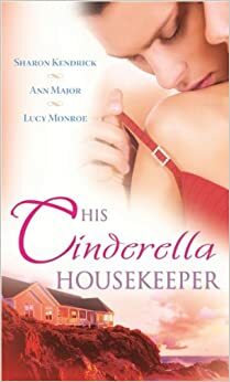 His Cinderella Housekeeper: Italian Boss, Housekeeper Bride / Shameless / What the Rancher Wants... by Sharon Kendrick, Ann Major, Lucy Monroe
