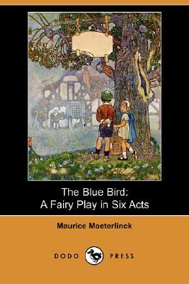 The Blue Bird: A Fairy Play in Six Acts (Dodo Press) by Maurice Maeterlinck