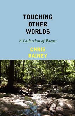 Touching Other Worlds: A Collection of Poems by Chris Rainey