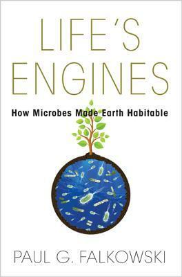 Life's Engines: How Microbes Made Earth Habitable by Paul G. Falkowski