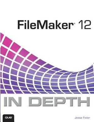 FileMaker 12 in Depth by Jesse Feiler