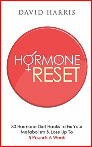 Hormone Reset: 30 Hormone Diet Hacks To Fix Your Metabolism & Lose Up To 5 Pounds A Week by David Harris