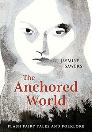 The Anchored World: Flash Fairy Tales and Folklore by Jasmine Sawers