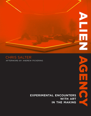 Alien Agency: Experimental Encounters with Art in the Making by Chris Salter