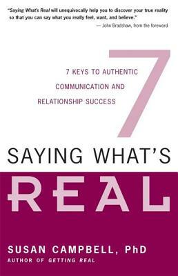 Saying What's Real: 7 Keys to Authentic Communication and Relationship Success by Susan Campbell
