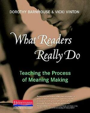 What Readers Really Do: Teaching the Process of Meaning Making by Dorothy Barnhouse, Victoria Vinton