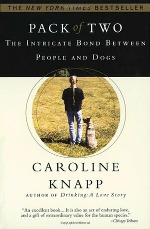 Pack of Two: The Intricate Bond Between People and Dogs by Caroline Knapp