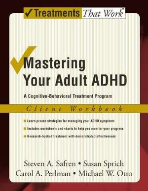Mastering Your Adult ADHD: A Cognitive-Behavioral Treatment Program Client Workbook by Steven A. Safren
