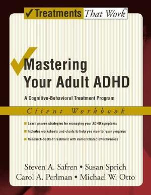 Mastering Your Adult ADHD: A Cognitive-Behavioral Treatment Program Client Workbook by Steven A. Safren